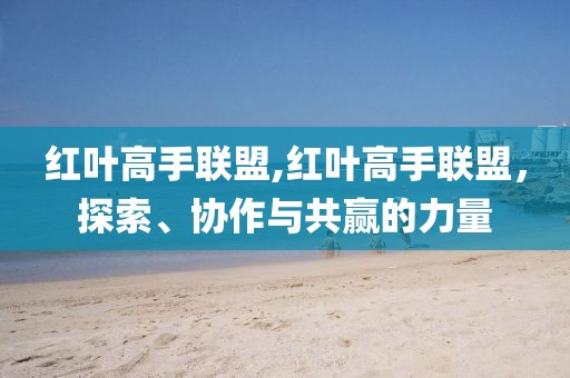 红叶高手联盟,红叶高手联盟，探索、协作与共赢的力量
