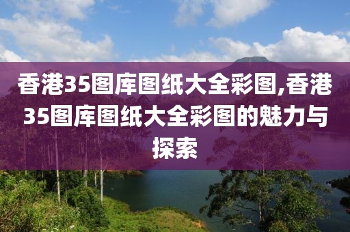 香港35图库图纸大全彩图,香港35图库图纸大全彩图的魅力与探索
