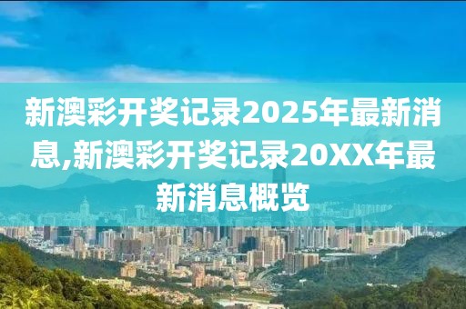 新澳彩开奖记录2025年最新消息,新澳彩开奖记录20XX年最新消息概览