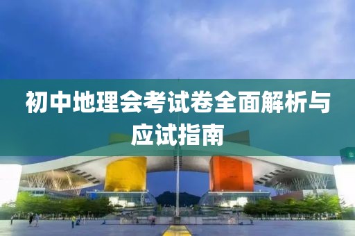 初中地理会考试卷全面解析与应试指南