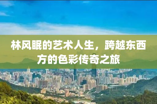林风眠的艺术人生，跨越东西方的色彩传奇之旅