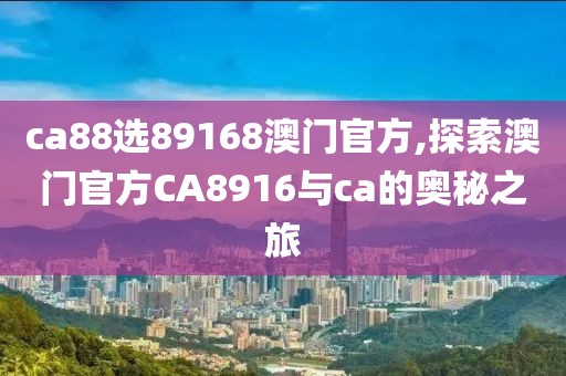 ca88选89168澳门官方,探索澳门官方CA8916与ca的奥秘之旅