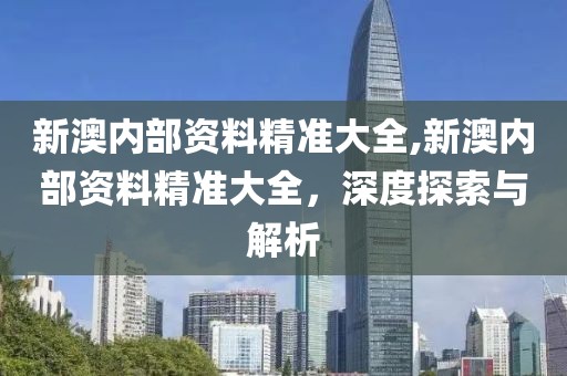 新澳内部资料精准大全,新澳内部资料精准大全，深度探索与解析