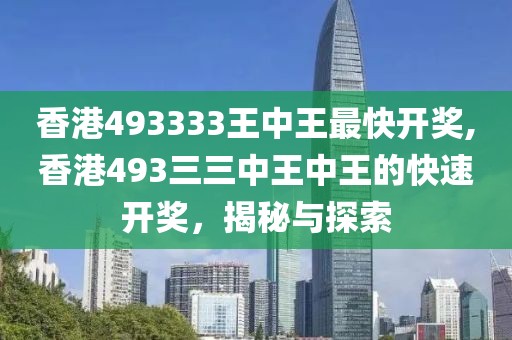 香港493333王中王最快开奖,香港493三三中王中王的快速开奖，揭秘与探索