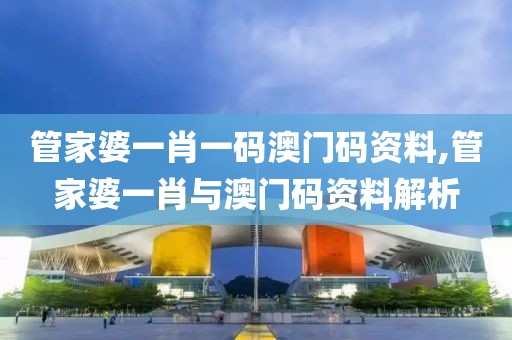 管家婆一肖一码澳门码资料,管家婆一肖与澳门码资料解析