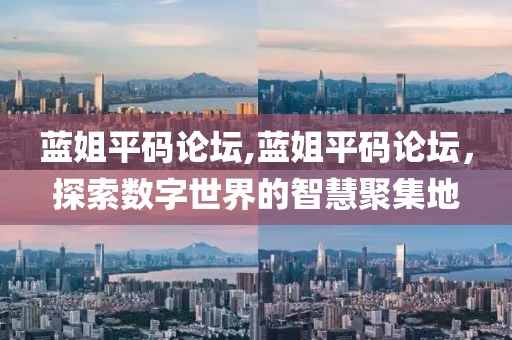 蓝姐平码论坛,蓝姐平码论坛，探索数字世界的智慧聚集地