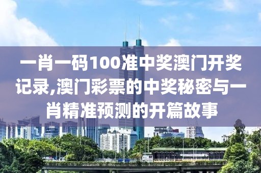 一肖一码100准中奖澳门开奖记录,澳门彩票的中奖秘密与一肖精准预测的开篇故事