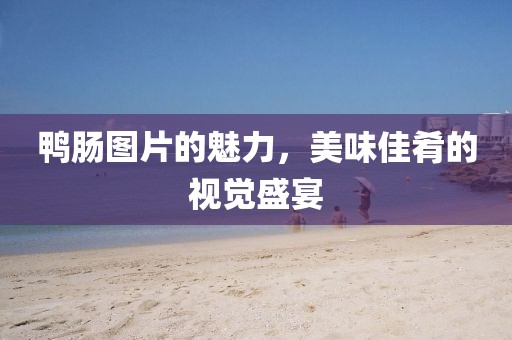 鸭肠图片的魅力，美味佳肴的视觉盛宴
