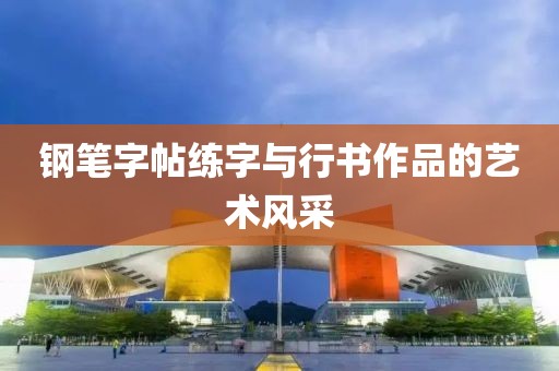 钢笔字帖练字与行书作品的艺术风采