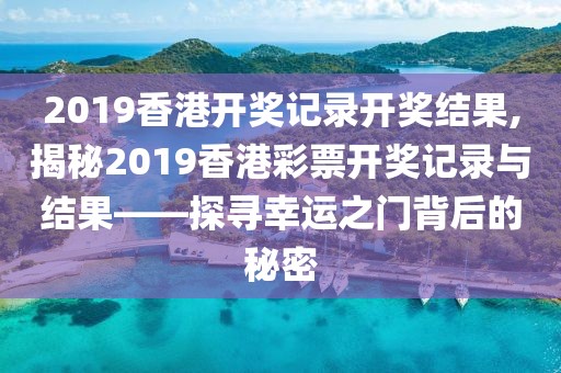 2019香港开奖记录开奖结果,揭秘2019香港彩票开奖记录与结果——探寻幸运之门背后的秘密