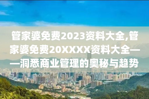 管家婆免费2023资料大全,管家婆免费20XXXX资料大全——洞悉商业管理的奥秘与趋势