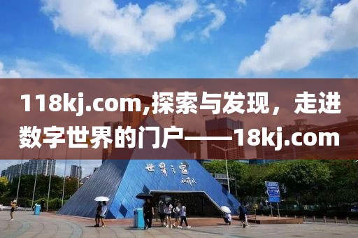 118kj.com,探索与发现，走进数字世界的门户——18kj.com