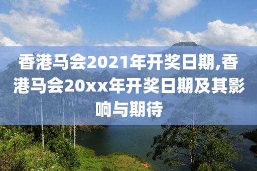 香港马会2021年开奖日期,香港马会20xx年开奖日期及其影响与期待