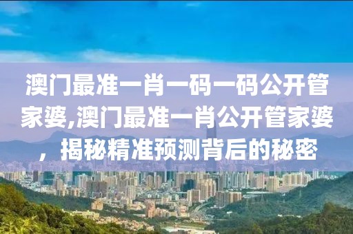 澳门最准一肖一码一码公开管家婆,澳门最准一肖公开管家婆，揭秘精准预测背后的秘密