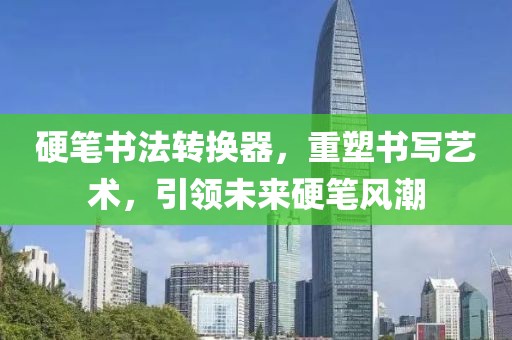 硬笔书法转换器，重塑书写艺术，引领未来硬笔风潮