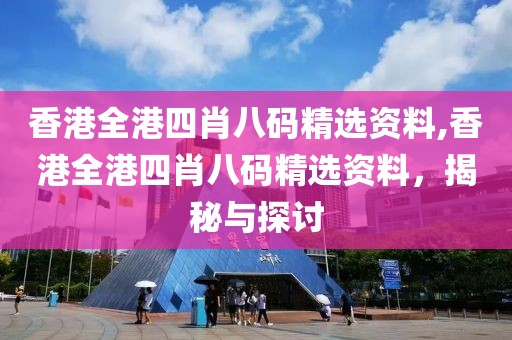 香港全港四肖八码精选资料,香港全港四肖八码精选资料，揭秘与探讨