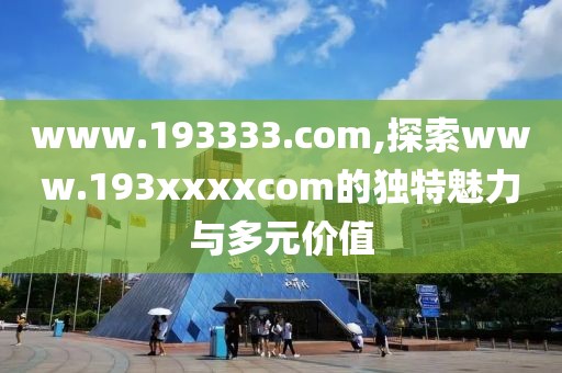 www.193333.com,探索www.193xxxxcom的独特魅力与多元价值