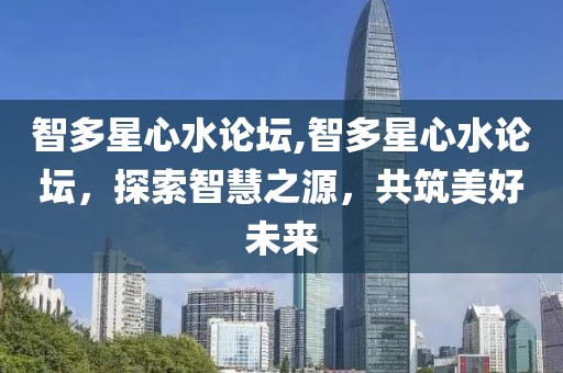 智多星心水论坛,智多星心水论坛，探索智慧之源，共筑美好未来