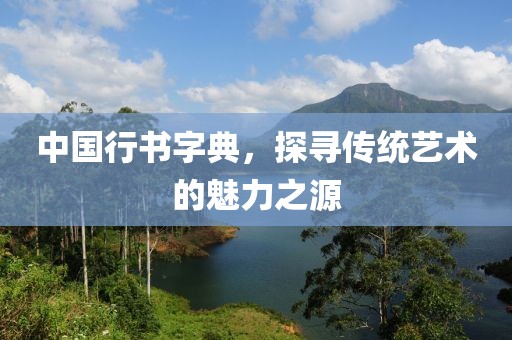 中国行书字典，探寻传统艺术的魅力之源