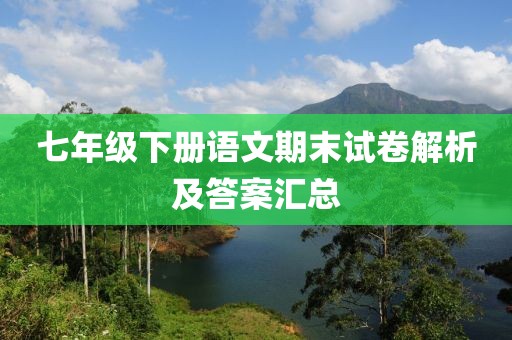 七年级下册语文期末试卷解析及答案汇总