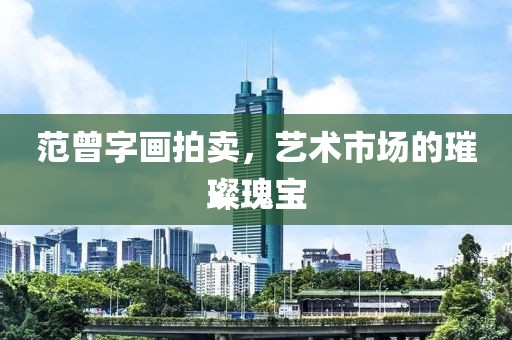 范曾字画拍卖，艺术市场的璀璨瑰宝