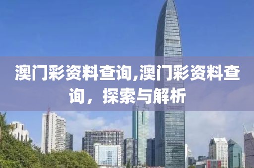 澳门彩资料查询,澳门彩资料查询，探索与解析
