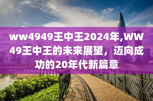 ww4949王中王2024年,WW49王中王的未来展望，迈向成功的20年代新篇章