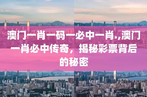 澳门一肖一码一必中一肖.,澳门一肖必中传奇，揭秘彩票背后的秘密