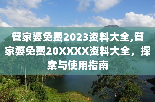 管家婆免费2023资料大全,管家婆免费20XXXX资料大全，探索与使用指南