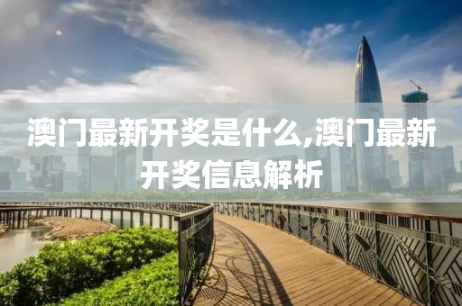 澳门最新开奖是什么,澳门最新开奖信息解析