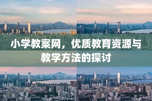 小学教案网，优质教育资源与教学方法的探讨