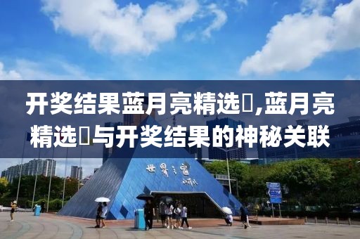 开奖结果蓝月亮精选枓,蓝月亮精选枓与开奖结果的神秘关联