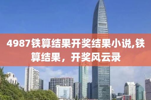 4987铁算结果开奖结果小说,铁算结果，开奖风云录