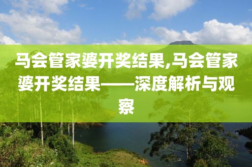 马会管家婆开奖结果,马会管家婆开奖结果——深度解析与观察