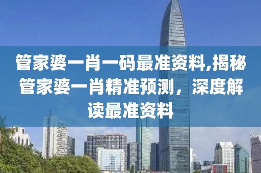 管家婆一肖一码最准资料,揭秘管家婆一肖精准预测，深度解读最准资料