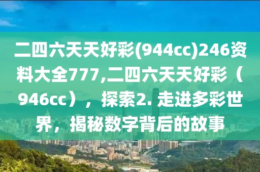二四六天天好彩(944cc)246资料大全777,二四六天天好彩（946cc），探索2. 走进多彩世界，揭秘数字背后的故事