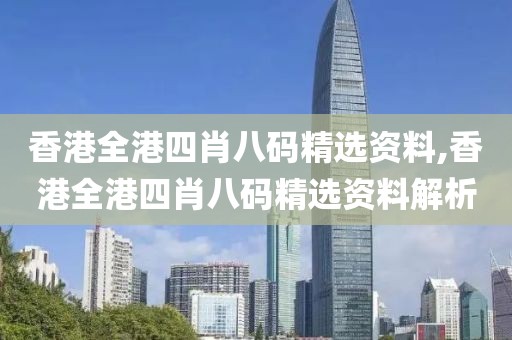 香港全港四肖八码精选资料,香港全港四肖八码精选资料解析