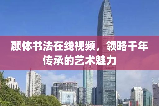 颜体书法在线视频，领略千年传承的艺术魅力