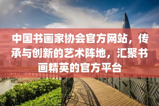 中国书画家协会官方网站，传承与创新的艺术阵地，汇聚书画精英的官方平台