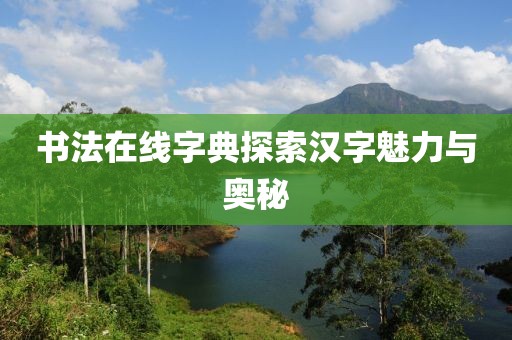 书法在线字典探索汉字魅力与奥秘