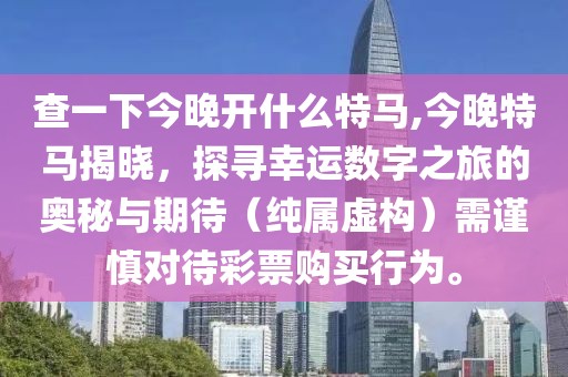 查一下今晚开什么特马,今晚特马揭晓，探寻幸运数字之旅的奥秘与期待（纯属虚构）需谨慎对待彩票购买行为。
