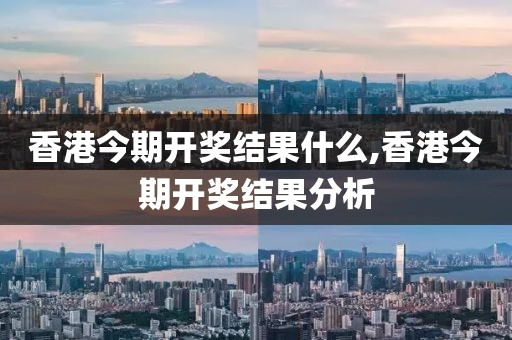香港今期开奖结果什么,香港今期开奖结果分析