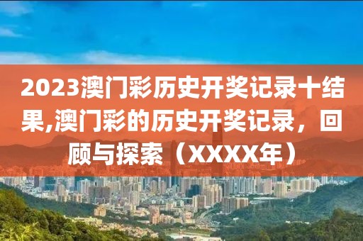 2023澳门彩历史开奖记录十结果,澳门彩的历史开奖记录，回顾与探索（XXXX年）