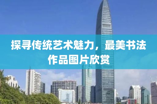 探寻传统艺术魅力，最美书法作品图片欣赏