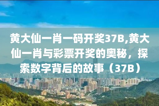 黄大仙一肖一码开奖37B,黄大仙一肖与彩票开奖的奥秘，探索数字背后的故事（37B）