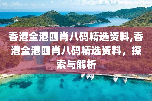 香港全港四肖八码精选资料,香港全港四肖八码精选资料，探索与解析