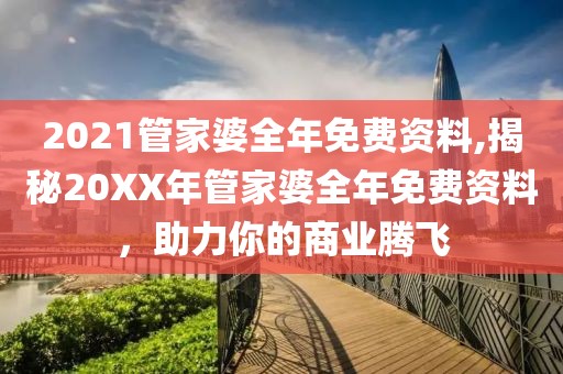 2021管家婆全年免费资料,揭秘20XX年管家婆全年免费资料，助力你的商业腾飞