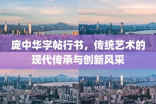 庞中华字帖行书，传统艺术的现代传承与创新风采