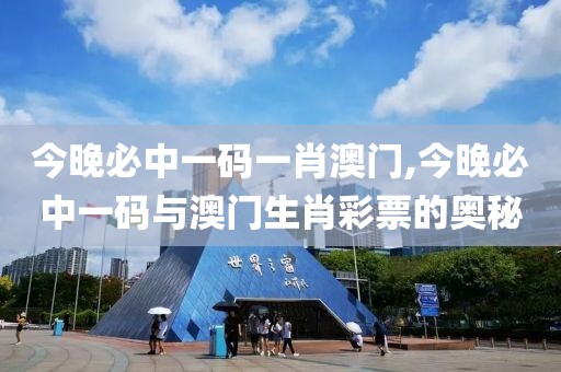 今晚必中一码一肖澳门,今晚必中一码与澳门生肖彩票的奥秘