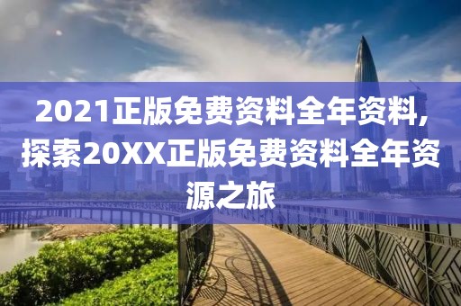 2021正版免费资料全年资料,探索20XX正版免费资料全年资源之旅